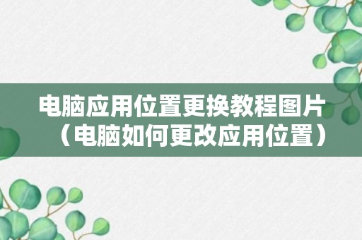 电脑应用位置更换教程图片（电脑如何更改应用位置）