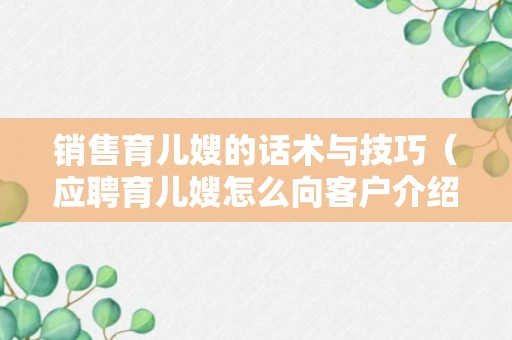 销售育儿嫂的话术与技巧（应聘育儿嫂怎么向客户介绍自己）