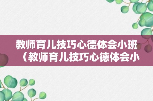 教师育儿技巧心德体会小班（教师育儿技巧心德体会小班下学期）