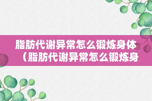 脂肪代谢异常怎么锻炼身体（脂肪代谢异常怎么锻炼身体恢复）