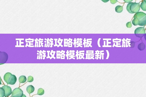 正定旅游攻略模板（正定旅游攻略模板最新）