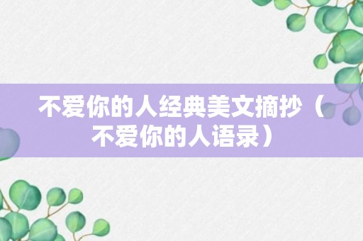 不爱你的人经典美文摘抄（不爱你的人语录）