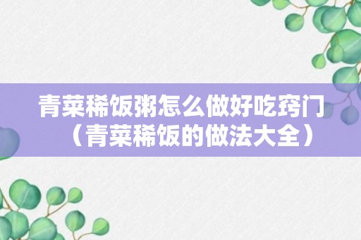 青菜稀饭粥怎么做好吃窍门（青菜稀饭的做法大全）