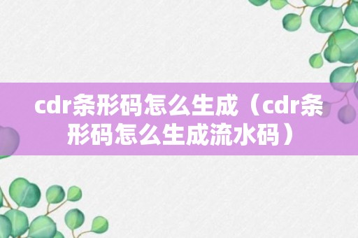 cdr条形码怎么生成（cdr条形码怎么生成流水码）