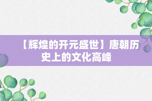 【辉煌的开元盛世】唐朝历史上的文化高峰