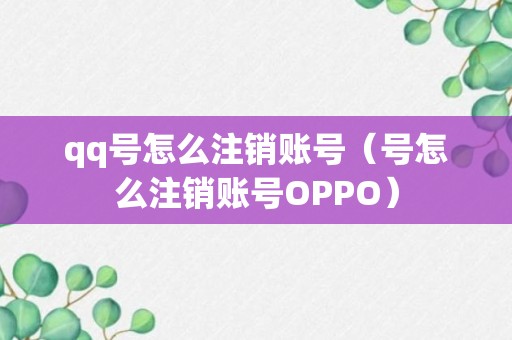 qq号怎么注销账号（号怎么注销账号OPPO）