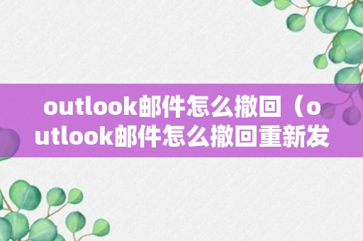 outlook邮件怎么撤回（outlook邮件怎么撤回重新发送）