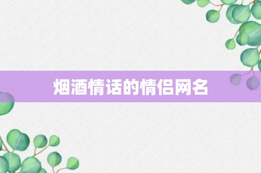 烟酒情话的情侣网名