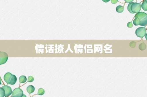 情话撩人情侣网名