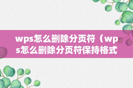 wps怎么删除分页符（wps怎么删除分页符保持格式不变）