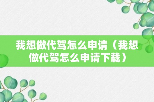 我想做代驾怎么申请（我想做代驾怎么申请下载）