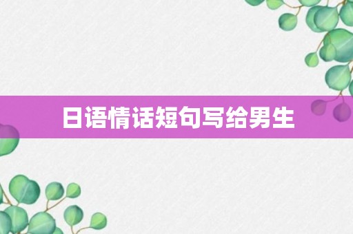 日语情话短句写给男生