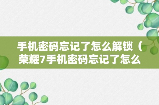 手机密码忘记了怎么解锁（荣耀7手机密码忘记了怎么解锁）