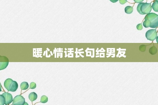 暖心情话长句给男友