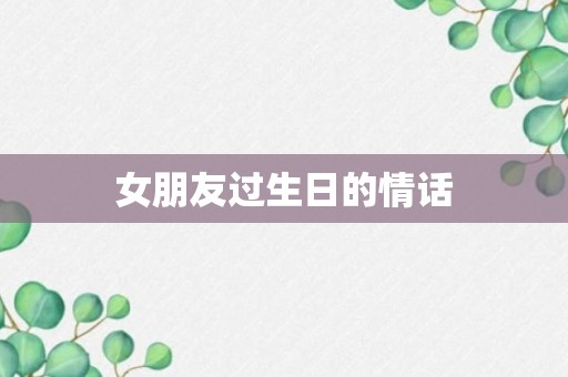 女朋友过生日的情话