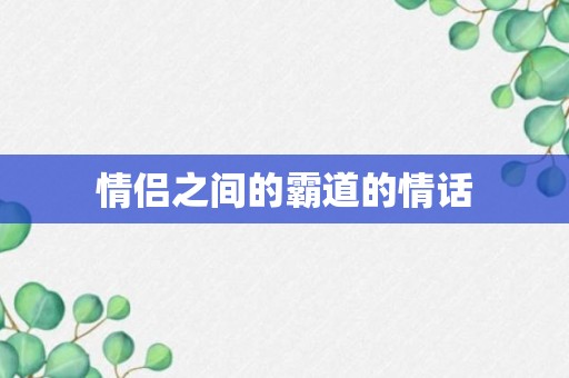 情侣之间的霸道的情话