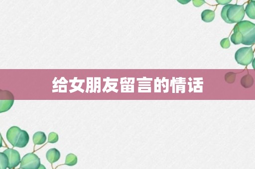 给女朋友留言的情话