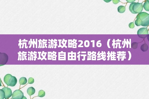 杭州旅游攻略2016（杭州旅游攻略自由行路线推荐）