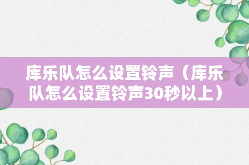 库乐队怎么设置铃声（库乐队怎么设置铃声30秒以上）