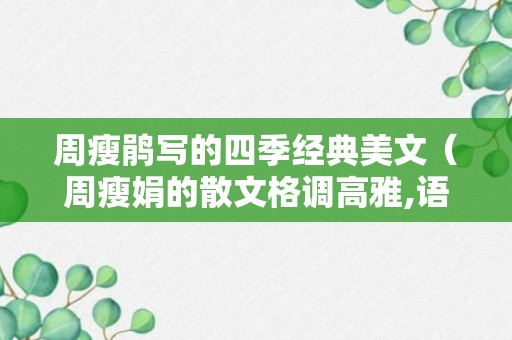 周瘦鹃写的四季经典美文（周瘦娟的散文格调高雅,语言充满着诗意,1949年以后）