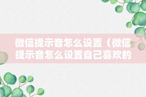 微信提示音怎么设置（微信提示音怎么设置自己喜欢的）