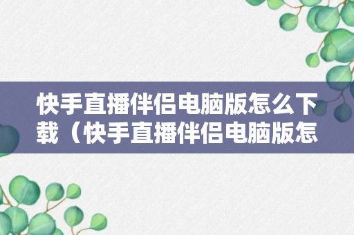 快手直播伴侣电脑版怎么下载（快手直播伴侣电脑版怎么下载官方链接）