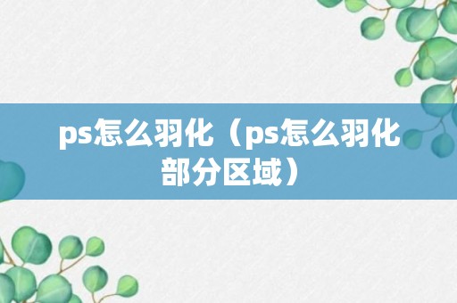 ps怎么羽化（ps怎么羽化部分区域）