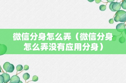 微信分身怎么弄（微信分身怎么弄没有应用分身）