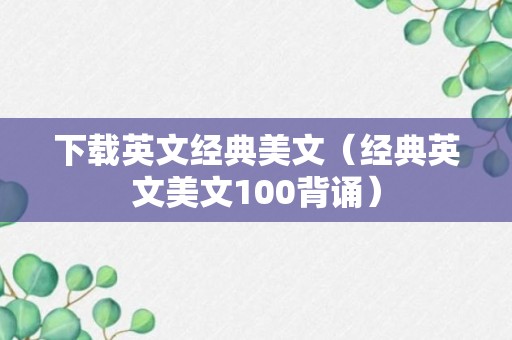 下载英文经典美文（经典英文美文100背诵）