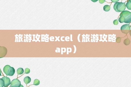 旅游攻略excel（旅游攻略app）