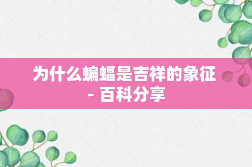 为什么蝙蝠是吉祥的象征 - 百科分享