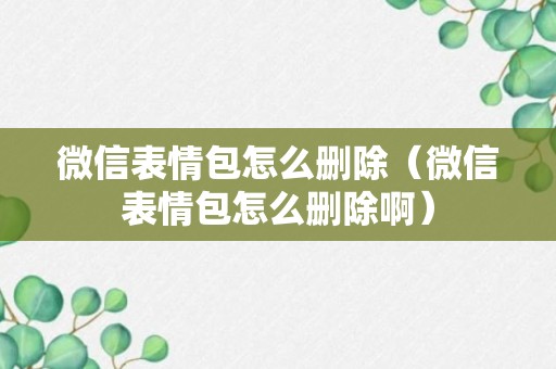 微信表情包怎么删除（微信表情包怎么删除啊）