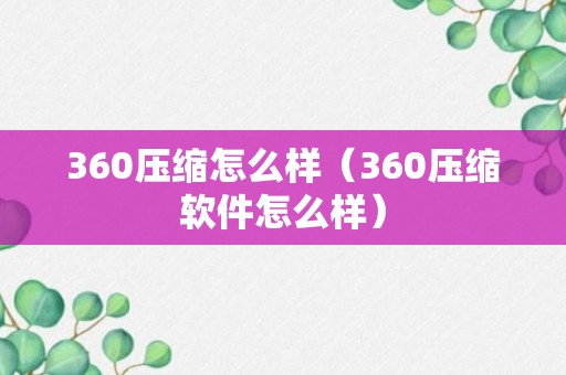 360压缩怎么样（360压缩软件怎么样）