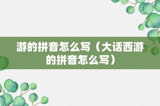 游的拼音怎么写（大话西游的拼音怎么写）