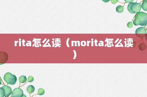 rita怎么读（morita怎么读）