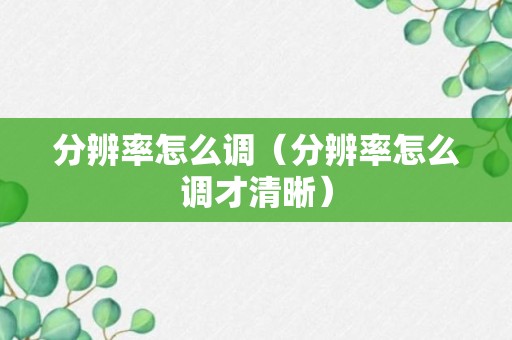 分辨率怎么调（分辨率怎么调才清晰）