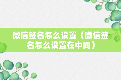 微信签名怎么设置（微信签名怎么设置在中间）