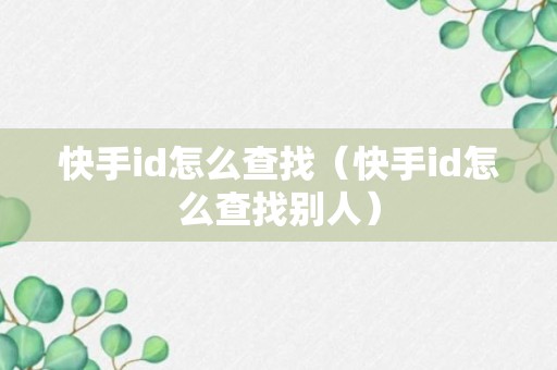 快手id怎么查找（快手id怎么查找别人）