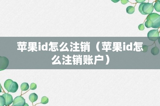 苹果id怎么注销（苹果id怎么注销账户）