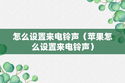 怎么设置来电铃声（苹果怎么设置来电铃声）