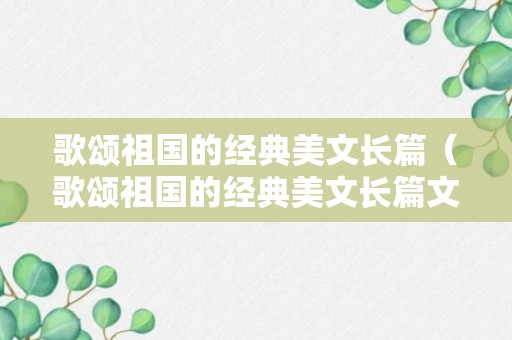 歌颂祖国的经典美文长篇（歌颂祖国的经典美文长篇文章）