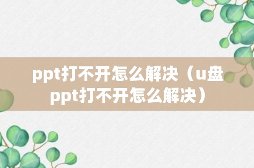 ppt打不开怎么解决（u盘ppt打不开怎么解决）