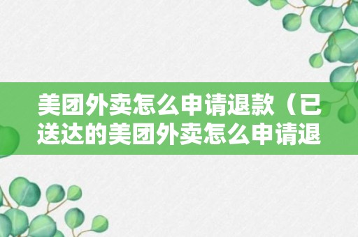 美团外卖怎么申请退款（已送达的美团外卖怎么申请退款）