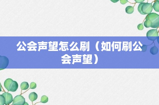 公会声望怎么刷（如何刷公会声望）