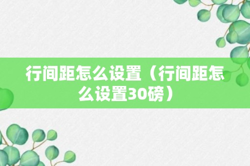 行间距怎么设置（行间距怎么设置30磅）