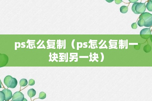 ps怎么复制（ps怎么复制一块到另一块）