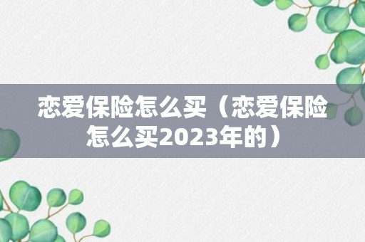 恋爱保险怎么买（恋爱保险怎么买2023年的）