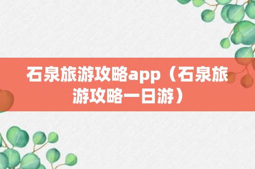 石泉旅游攻略app（石泉旅游攻略一日游）