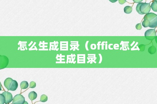 怎么生成目录（office怎么生成目录）