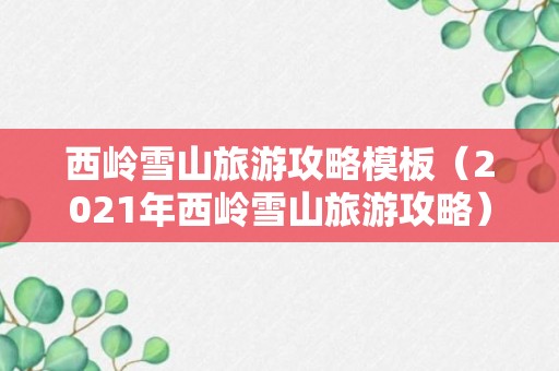 西岭雪山旅游攻略模板（2021年西岭雪山旅游攻略）